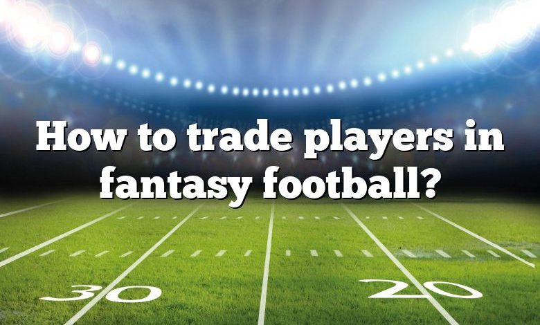 How to trade players in fantasy football?