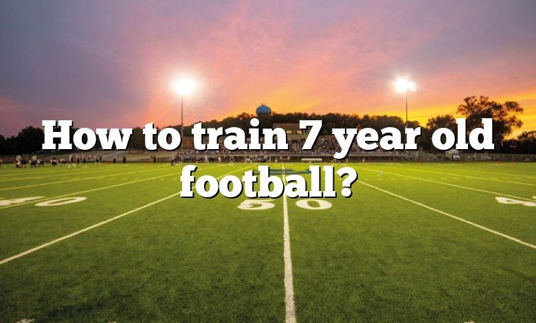 How to train 7 year old football?