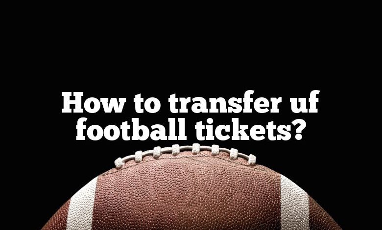 How to transfer uf football tickets?