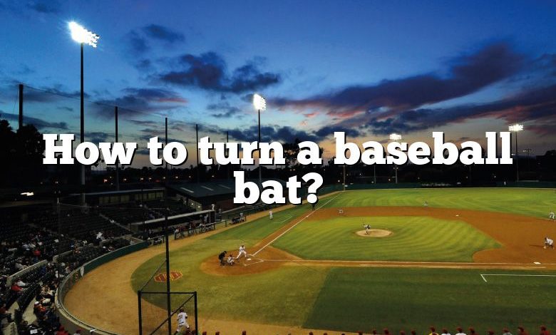 How to turn a baseball bat?