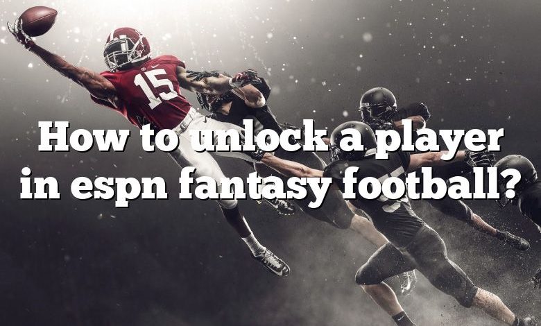 How to unlock a player in espn fantasy football?