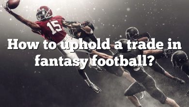 How to uphold a trade in fantasy football?