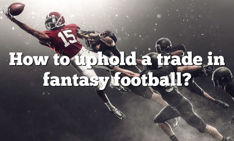 How to uphold a trade in fantasy football?