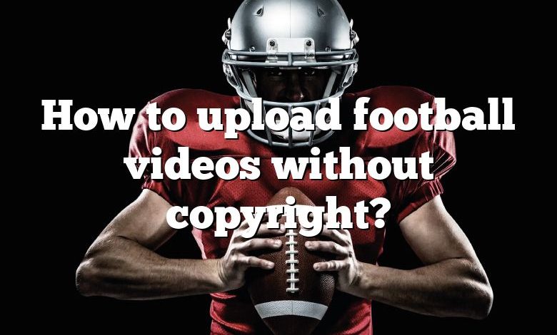 How to upload football videos without copyright?