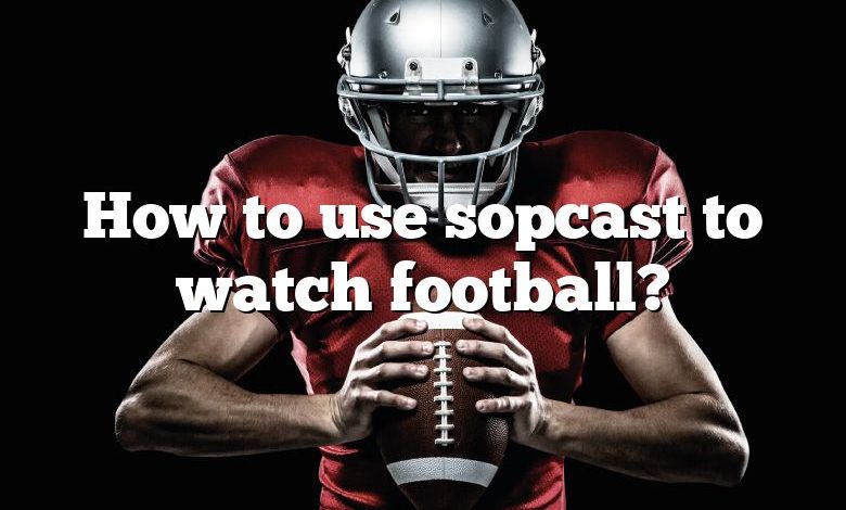 How to use sopcast to watch football?