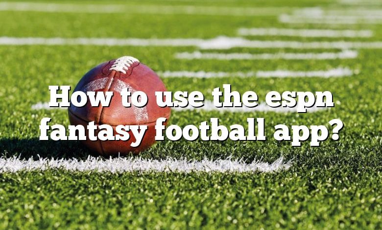 How to use the espn fantasy football app?
