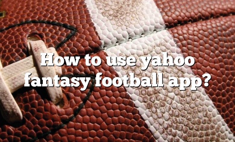 How to use yahoo fantasy football app?