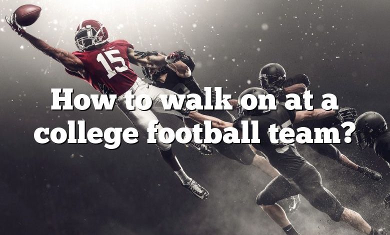 How to walk on at a college football team?