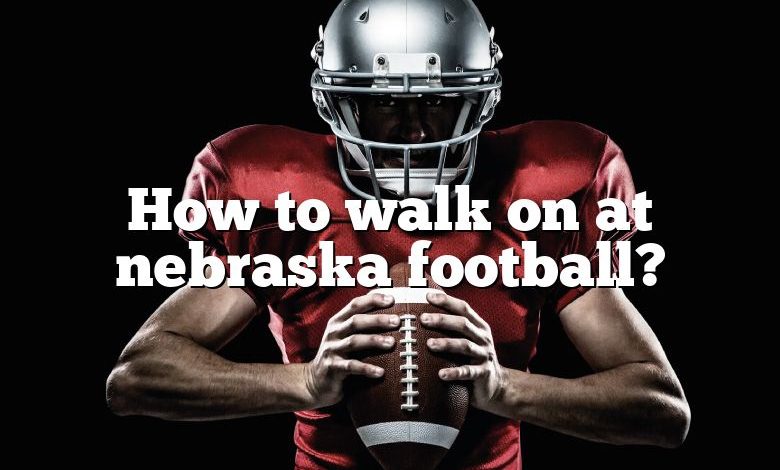 How to walk on at nebraska football?