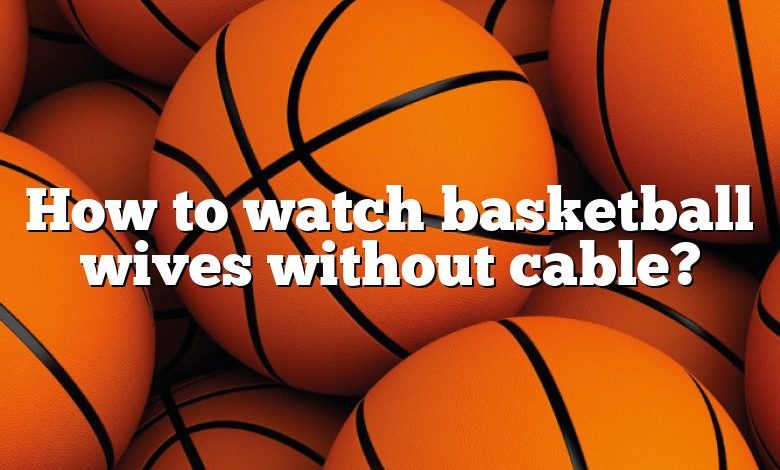 How to watch basketball wives without cable?