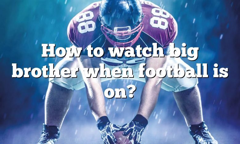 How to watch big brother when football is on?