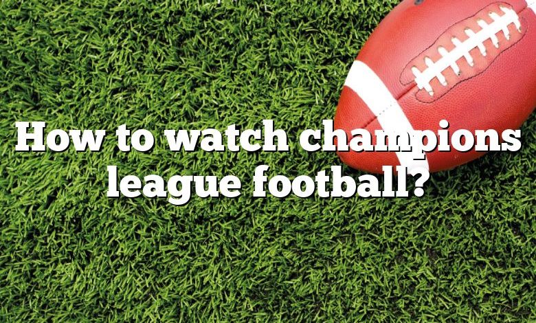 How to watch champions league football?