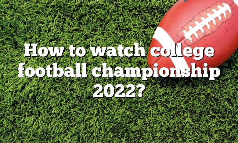 How to watch college football championship 2022?