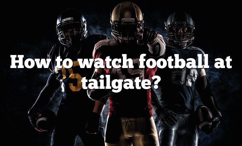 How to watch football at tailgate?