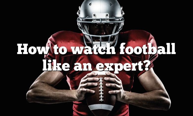 How to watch football like an expert?