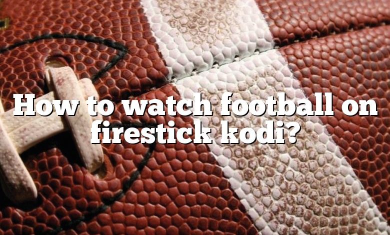 How to watch football on firestick kodi?