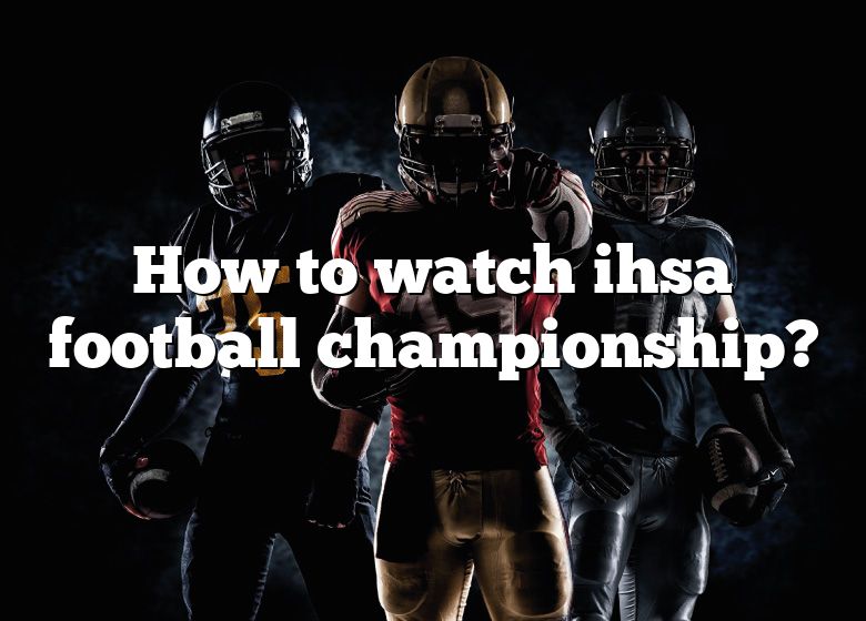 How To Watch Ihsa Football Championship? DNA Of SPORTS