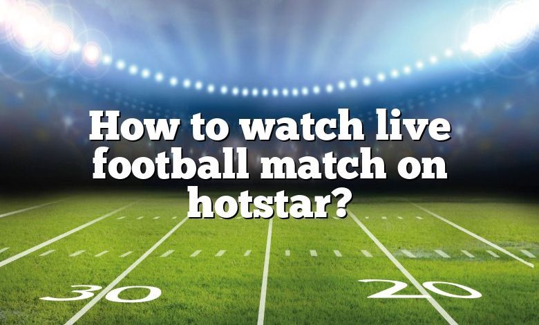 How to watch live football match on hotstar?