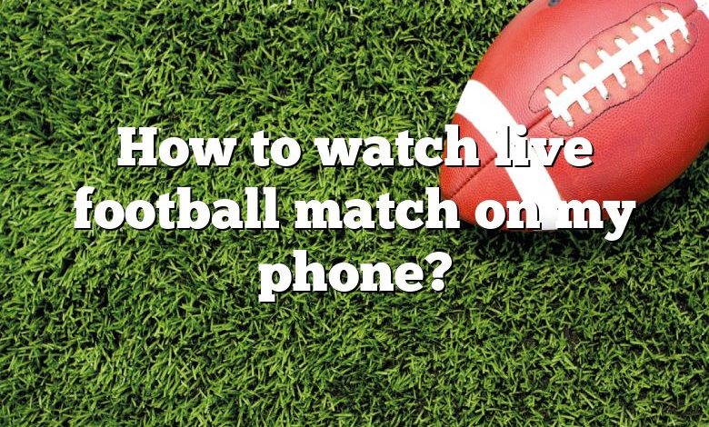 How to watch live football match on my phone?