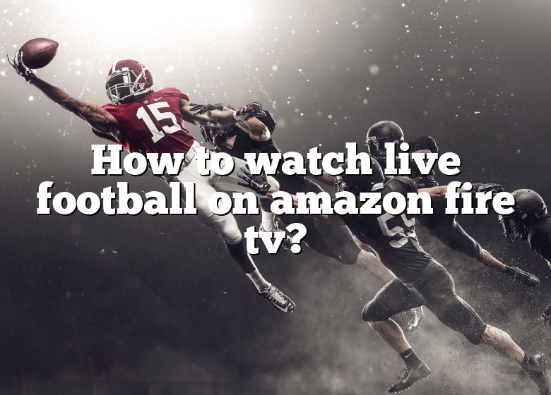 How To Watch Live Football On Amazon Fire Tv DNA Of SPORTS