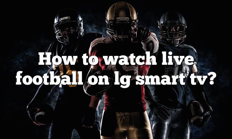 How to watch live football on lg smart tv?