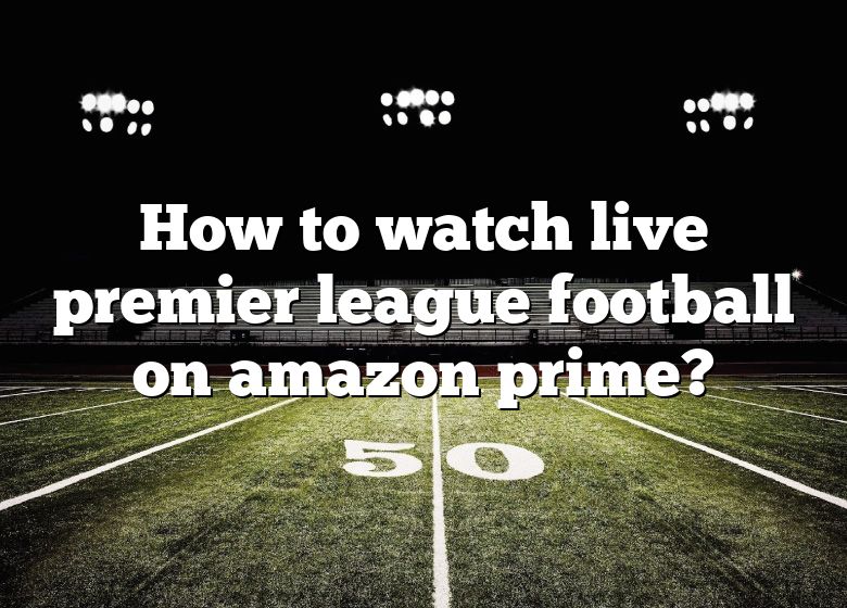 How To Watch Live Premier League Football On Amazon Prime? | DNA Of SPORTS