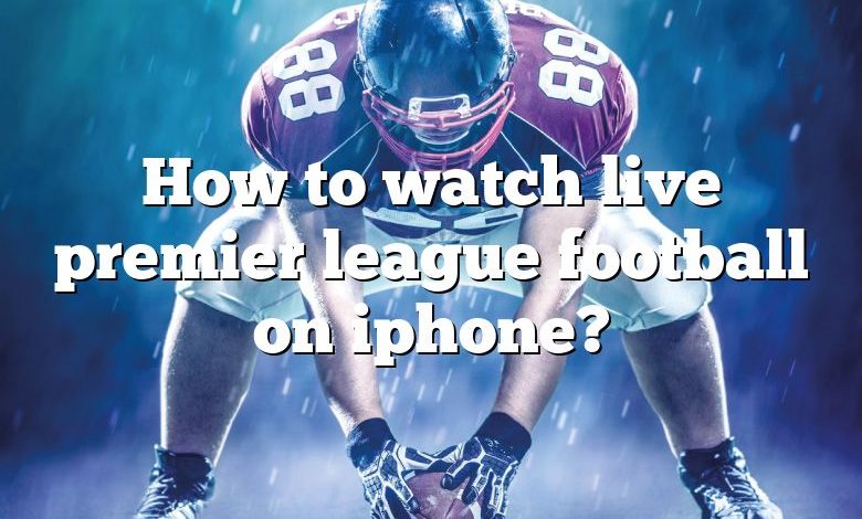 How to watch live premier league football on iphone?