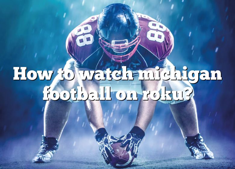 How To Watch Michigan Football On Roku? DNA Of SPORTS