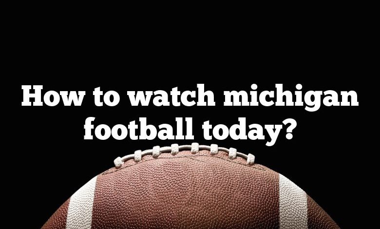 How to watch michigan football today?