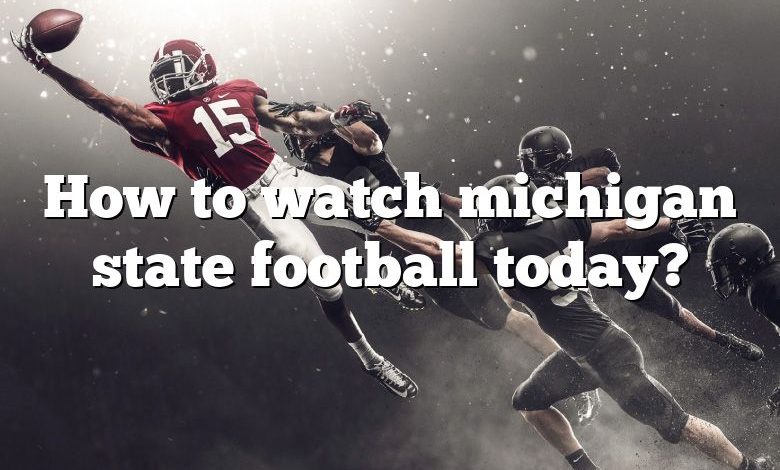 How to watch michigan state football today?