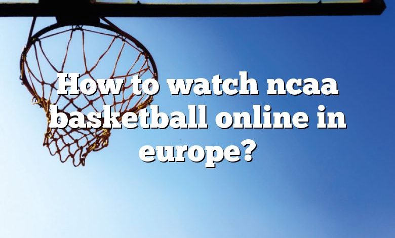 How to watch ncaa basketball online in europe?