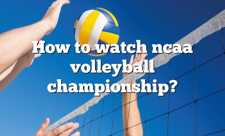 How to watch ncaa volleyball championship?