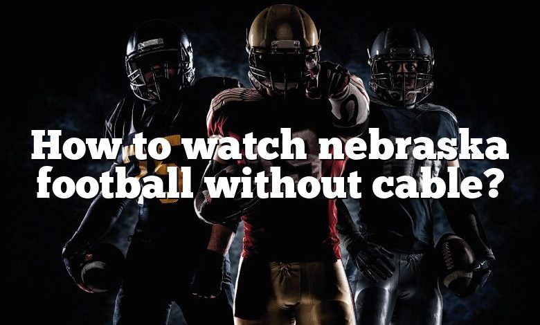 How to watch nebraska football without cable?