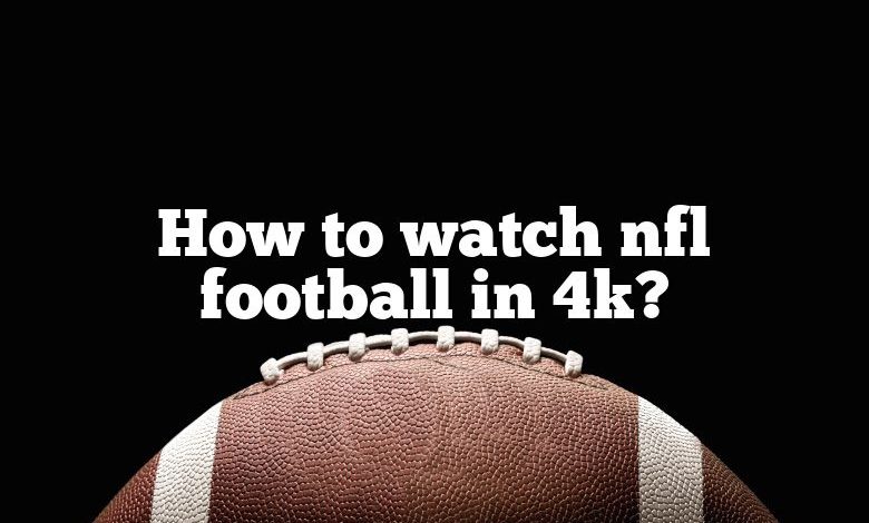 How to watch nfl football in 4k?