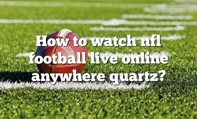 How to watch nfl football live online anywhere quartz?