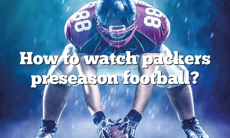 How to watch packers preseason football?