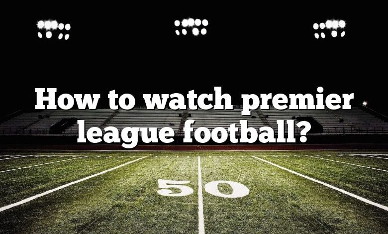 How to watch premier league football?