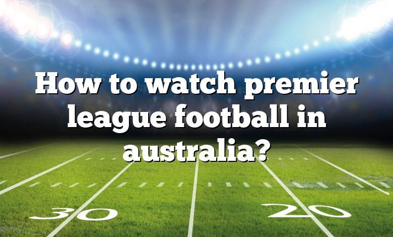 How to watch premier league football in australia?