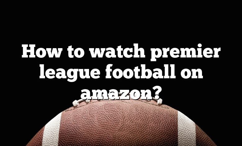 How to watch premier league football on amazon?