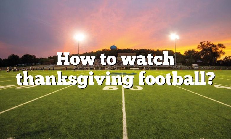 How to watch thanksgiving football?