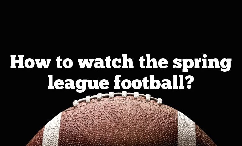 How to watch the spring league football?