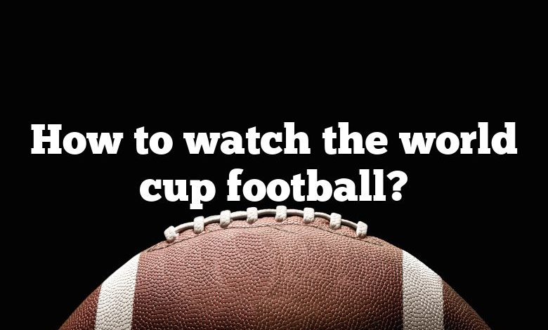 How to watch the world cup football?