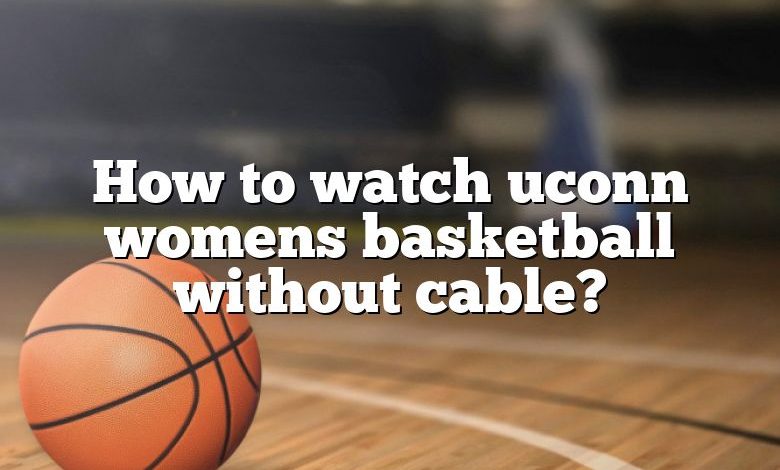 How to watch uconn womens basketball without cable?