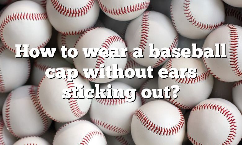 How to wear a baseball cap without ears sticking out?