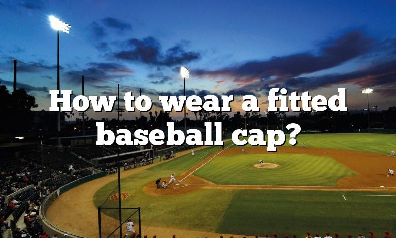 How to wear a fitted baseball cap?