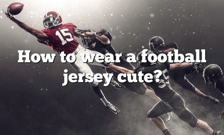 how-to-wear-a-football-jersey-cute-dna-of-sports