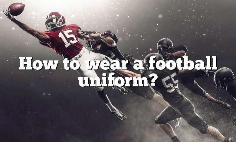 How to wear a football uniform?