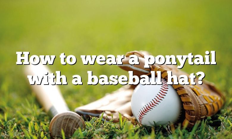 How to wear a ponytail with a baseball hat?