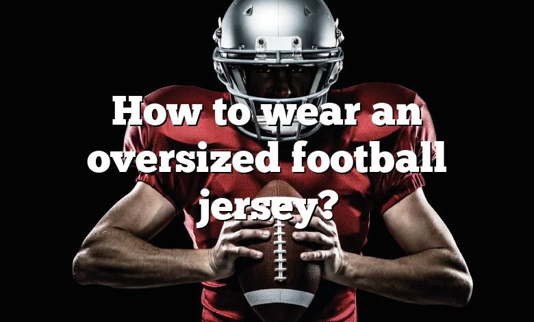 how to style oversized football jerseys｜TikTok Search