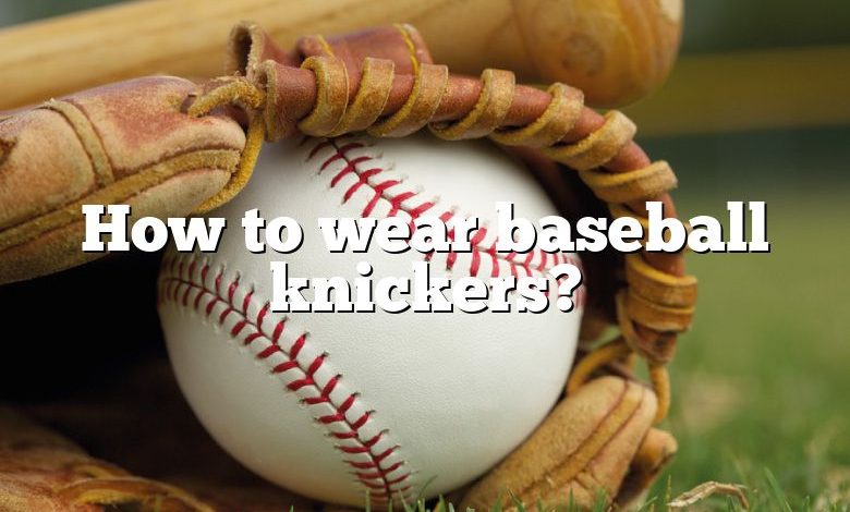 How to wear baseball knickers?